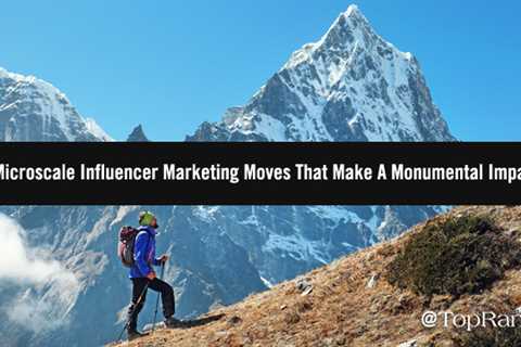 5 Micro-Scale B2B Influencer Marketing Moves That Can Make A Monumental Impact