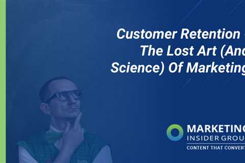 Customer Retention – The Lost Art (And Science) Of Marketing