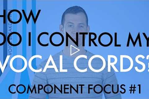 Component Focus #1 - “How Do I Control My Vocal Cords?” - Voice Breakdown