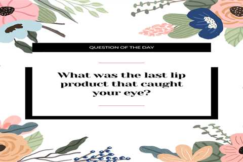 What was the last lip product that caught your eye?