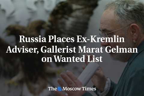 Russia Places Ex-Kremlin Adviser, Gallerist Marat Gelman on Wanted List