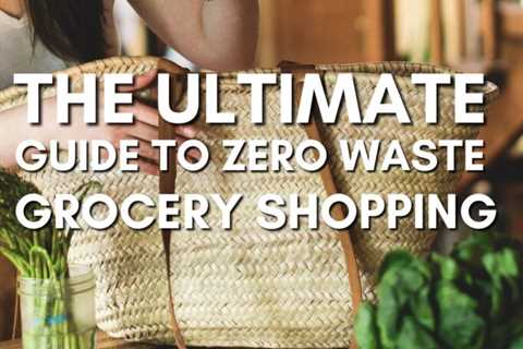 The Ultimate Guide to Zero Waste Grocery Shopping